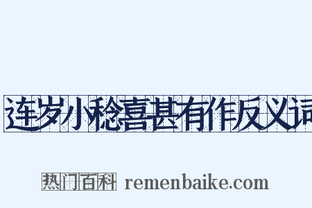 连岁小稔喜甚有作反义词是什么意思的图片